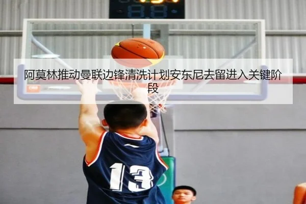 阿莫林推动曼联边锋清洗计划安东尼去留进入关键阶段